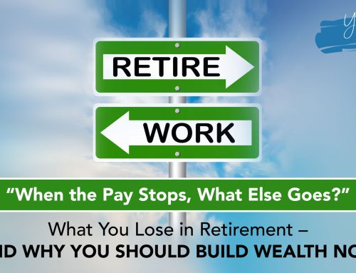 “When the Pay Stops, What Else Goes?” What You Lose in Retirement – And Why You Should Build Wealth Now